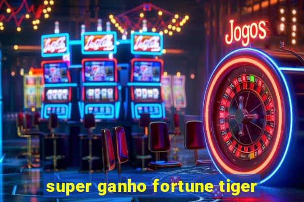 super ganho fortune tiger